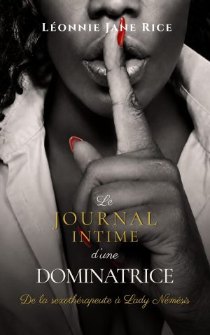 Le Journal Intime d'une Dominatrice (De la sexothérapeute à Lady Némésis)